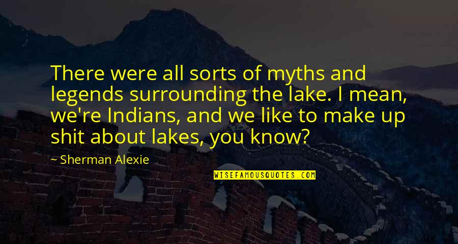 Lakes Of Quotes By Sherman Alexie: There were all sorts of myths and legends