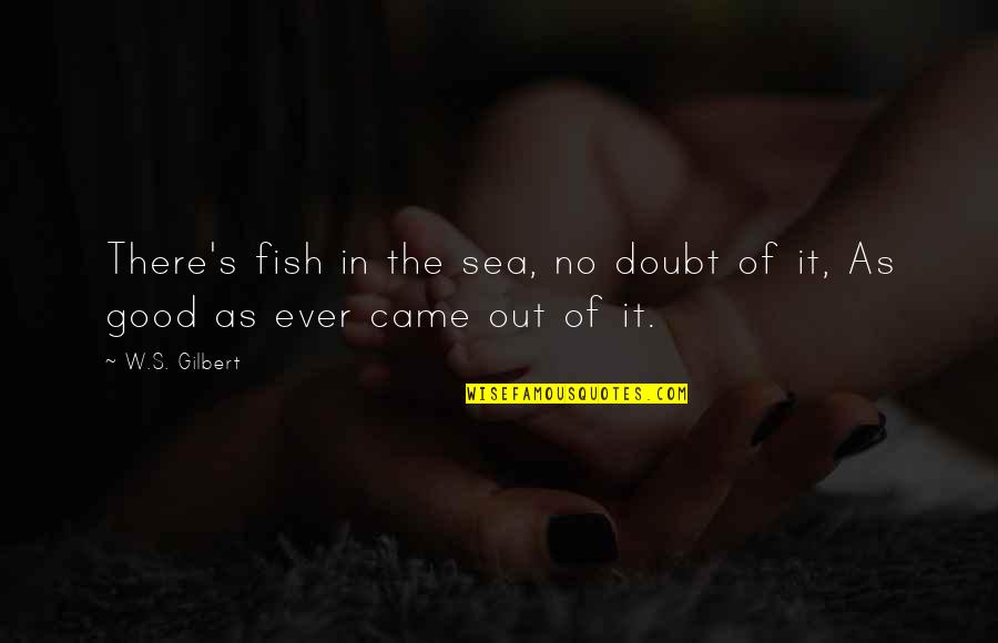 Lakes Of Quotes By W.S. Gilbert: There's fish in the sea, no doubt of