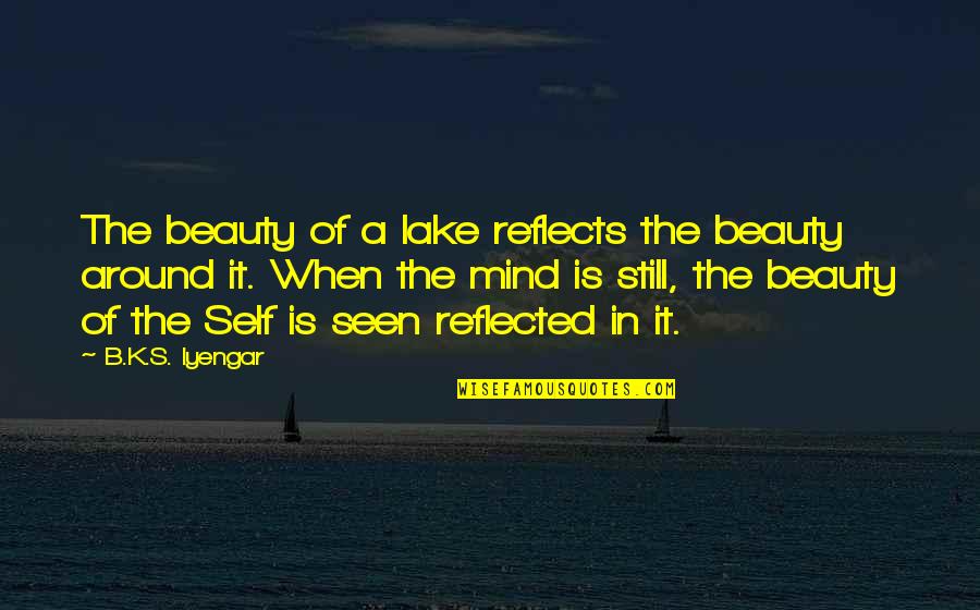 Lakes Quotes By B.K.S. Iyengar: The beauty of a lake reflects the beauty