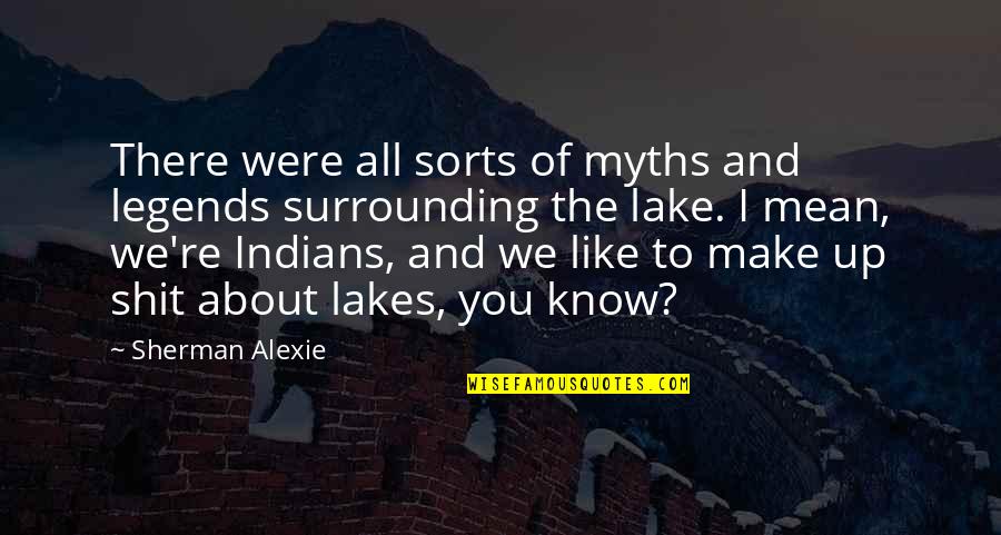 Lakes Quotes By Sherman Alexie: There were all sorts of myths and legends