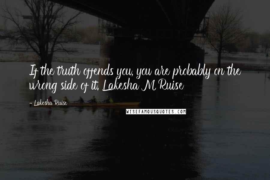 Lakesha Ruise quotes: If the truth offends you, you are probably on the wrong side of it. Lakesha M Ruise Lakesha Ruise quotes: If the truth offends you, you are probably on the wrong side of it. Lakesha M Ruise