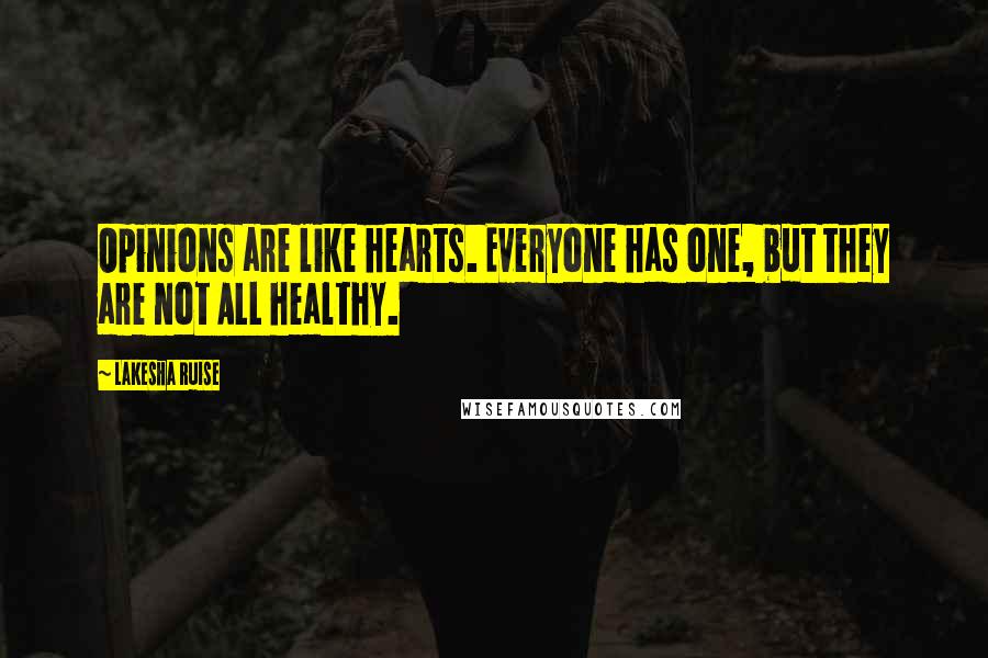 Lakesha Ruise quotes: Opinions are like hearts. Everyone has one, but they are not ALL healthy. Lakesha Ruise quotes: Opinions are like hearts. Everyone has one, but they are not ALL healthy.
