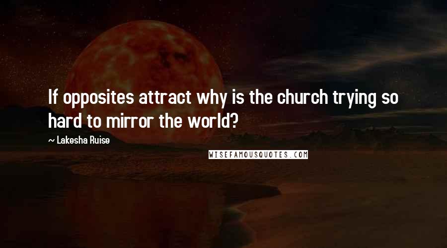 Lakesha Ruise quotes: If opposites attract why is the church trying so hard to mirror the world?