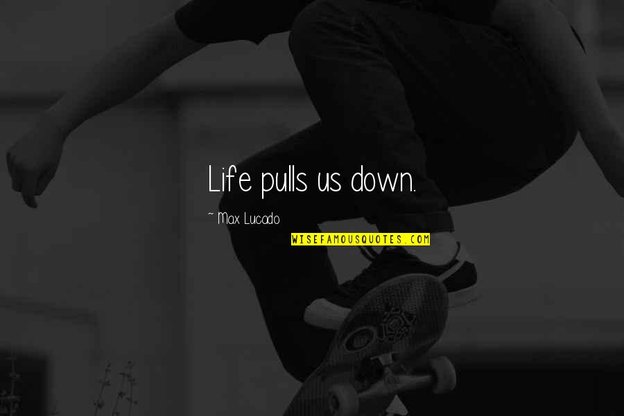 Lakeside View Quotes By Max Lucado: Life pulls us down. Lakeside View Quotes By Max Lucado: Life pulls us down.