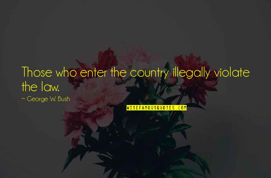Lakeysha Greer Quotes By George W. Bush: Those who enter the country illegally violate the Lakeysha Greer Quotes By George W. Bush: Those who enter the country illegally violate the