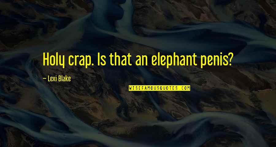 Lakh Khushiya Quotes By Lexi Blake: Holy crap. Is that an elephant penis? Lakh Khushiya Quotes By Lexi Blake: Holy crap. Is that an elephant penis?
