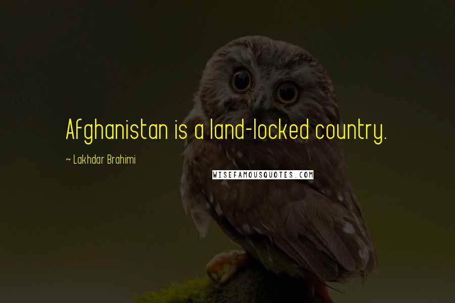 Lakhdar Brahimi quotes: Afghanistan is a land-locked country.