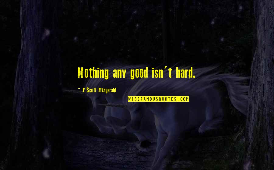 Lakhiani Meditation Quotes By F Scott Fitzgerald: Nothing any good isn't hard.