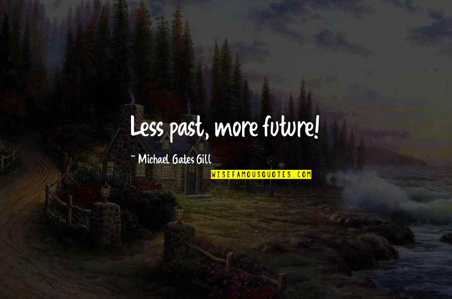 Lakhvir Grewal Quotes By Michael Gates Gill: Less past, more future! Lakhvir Grewal Quotes By Michael Gates Gill: Less past, more future!