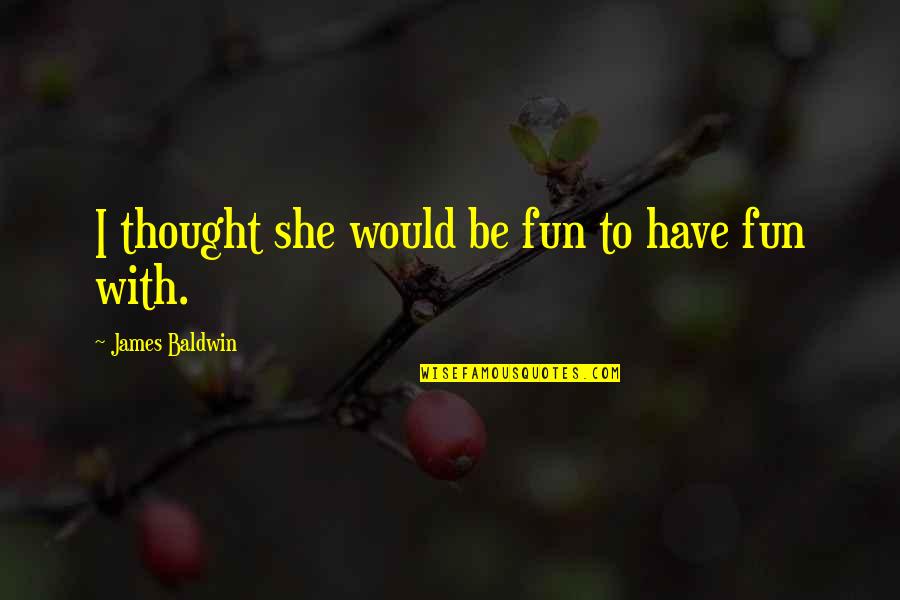 Lakime Quotes By James Baldwin: I thought she would be fun to have Lakime Quotes By James Baldwin: I thought she would be fun to have