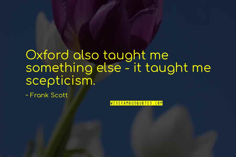 Lakini Ata Quotes By Frank Scott: Oxford also taught me something else - it