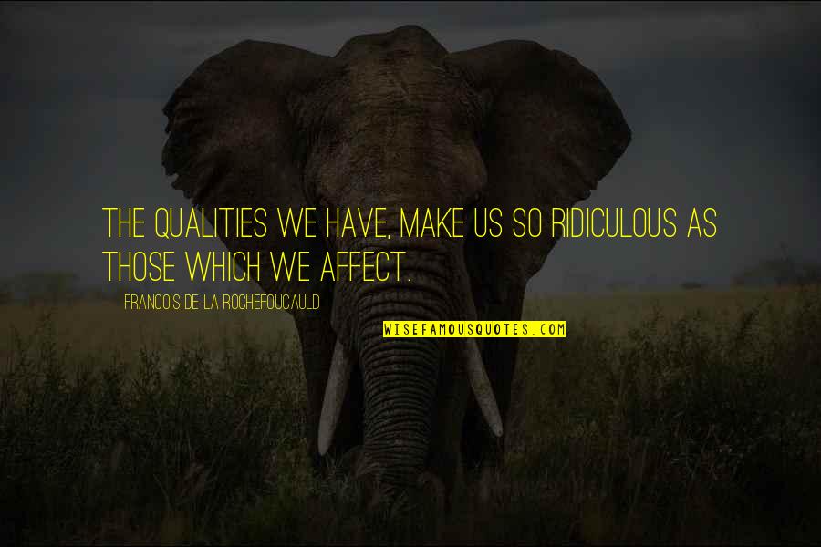 Lakners Quotes By Francois De La Rochefoucauld: The qualities we have, make us so ridiculous Lakners Quotes By Francois De La Rochefoucauld: The qualities we have, make us so ridiculous