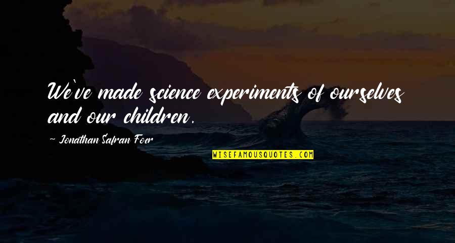 Lakoff's Quotes By Jonathan Safran Foer: We've made science experiments of ourselves and our Lakoff's Quotes By Jonathan Safran Foer: We've made science experiments of ourselves and our