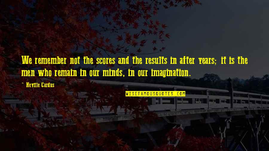 Lakoff's Quotes By Neville Cardus: We remember not the scores and the results Lakoff's Quotes By Neville Cardus: We remember not the scores and the results