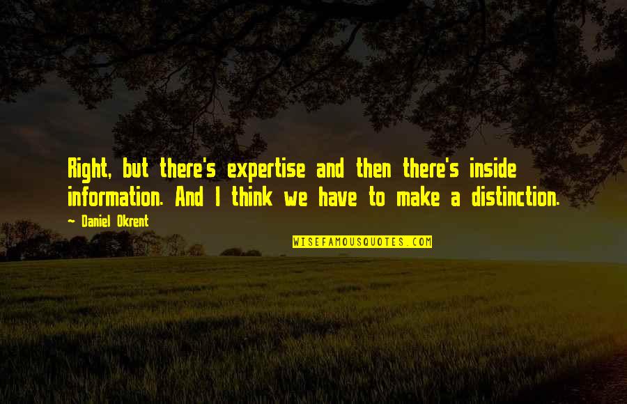 Lakom Quotes By Daniel Okrent: Right, but there's expertise and then there's inside Lakom Quotes By Daniel Okrent: Right, but there's expertise and then there's inside