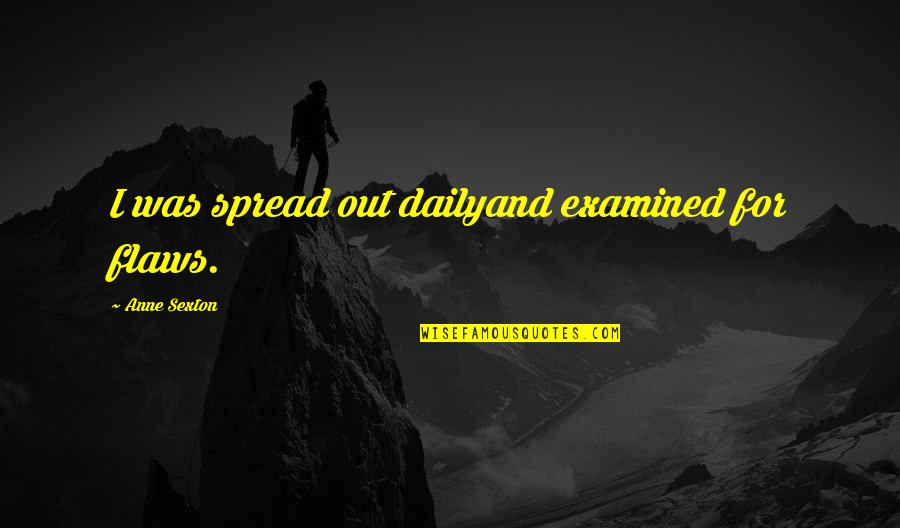 Lakomika Quotes By Anne Sexton: I was spread out dailyand examined for flaws. Lakomika Quotes By Anne Sexton: I was spread out dailyand examined for flaws.
