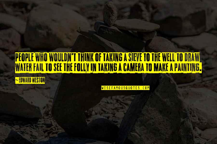 Lakomy Jako Quotes By Edward Weston: People who wouldn't think of taking a sieve Lakomy Jako Quotes By Edward Weston: People who wouldn't think of taking a sieve
