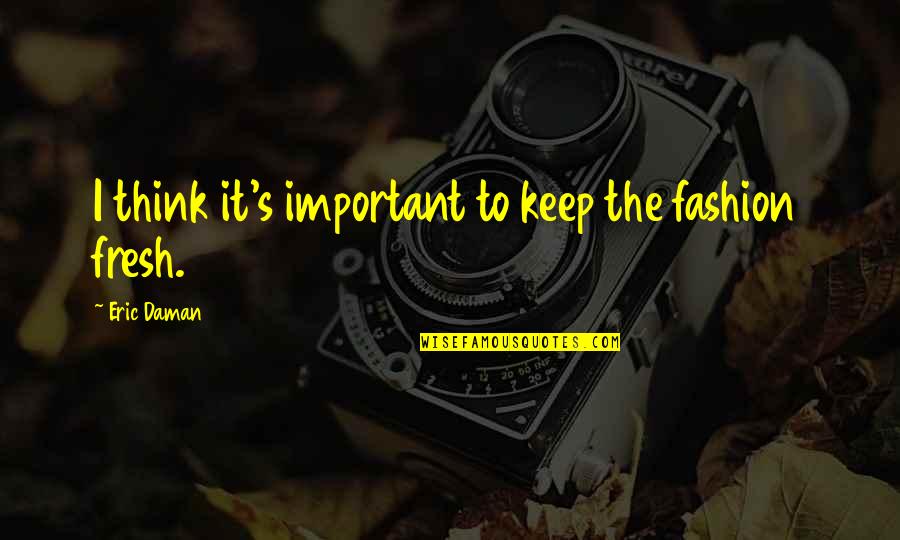 Lakonhidup Quotes By Eric Daman: I think it's important to keep the fashion Lakonhidup Quotes By Eric Daman: I think it's important to keep the fashion