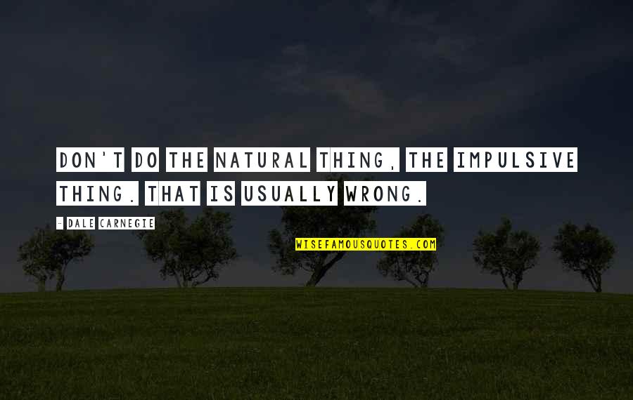 Lakonische Quotes By Dale Carnegie: Don't do the natural thing, the impulsive thing.
