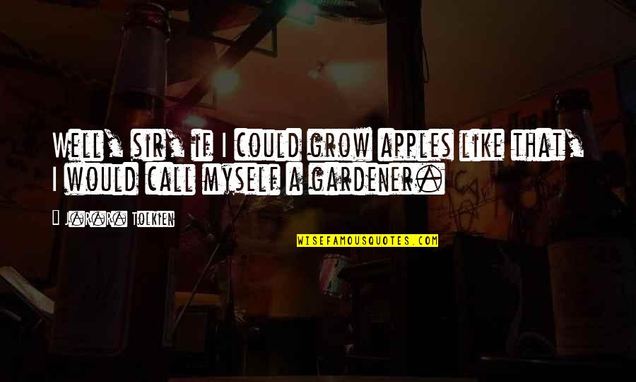 Lakota Way Quotes By J.R.R. Tolkien: Well, sir, if I could grow apples like