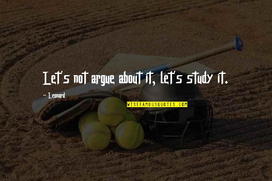 Lakovan Quotes By Leonard: Let's not argue about it, let's study it.