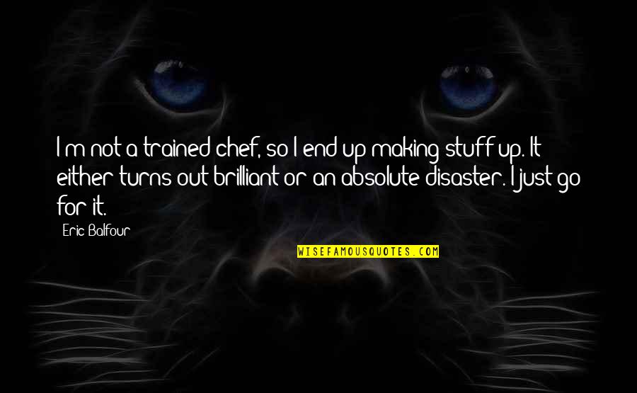 Lakozi Quotes By Eric Balfour: I'm not a trained chef, so I end Lakozi Quotes By Eric Balfour: I'm not a trained chef, so I end