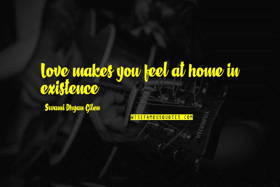 Lakozi Quotes By Swami Dhyan Giten: Love makes you feel at home in existence. Lakozi Quotes By Swami Dhyan Giten: Love makes you feel at home in existence.