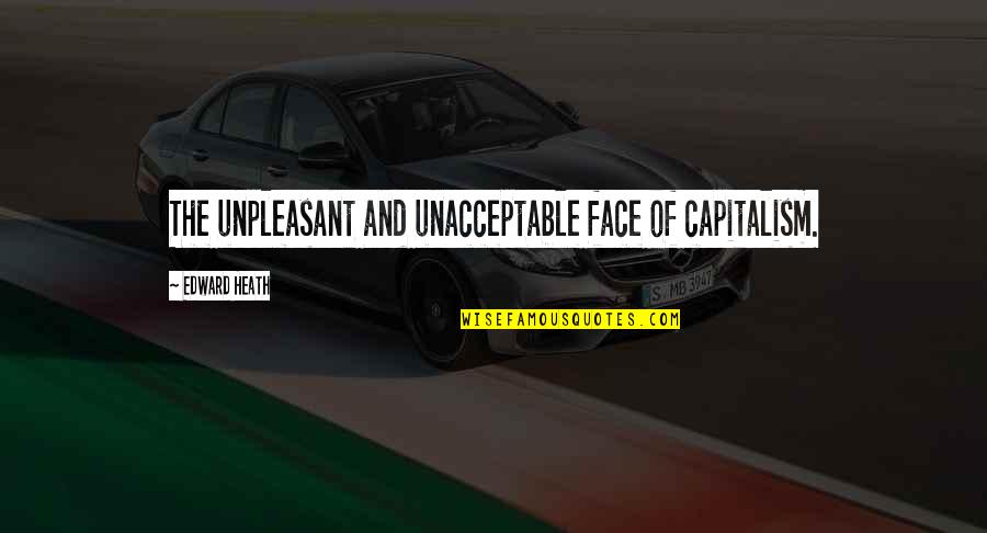 Laksamana Cheng Quotes By Edward Heath: The unpleasant and unacceptable face of capitalism.