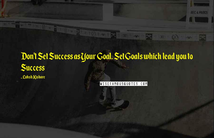Laksh Kishore quotes: Don't Set Success as Your Goal. Set Goals which lead you to Success