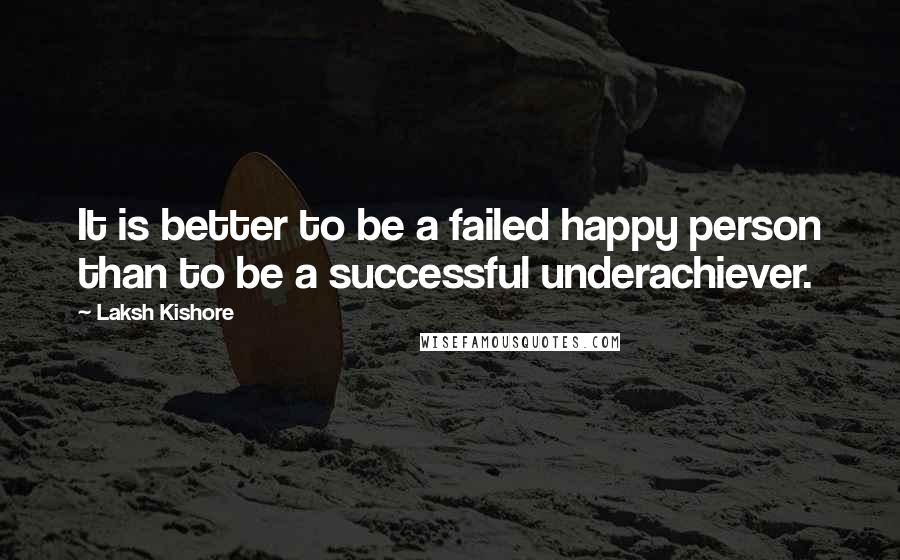 Laksh Kishore quotes: It is better to be a failed happy person than to be a successful underachiever.