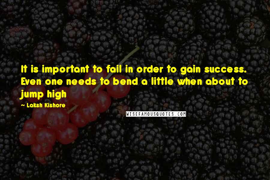 Laksh Kishore quotes: It is important to fail in order to gain success. Even one needs to bend a little when about to jump high