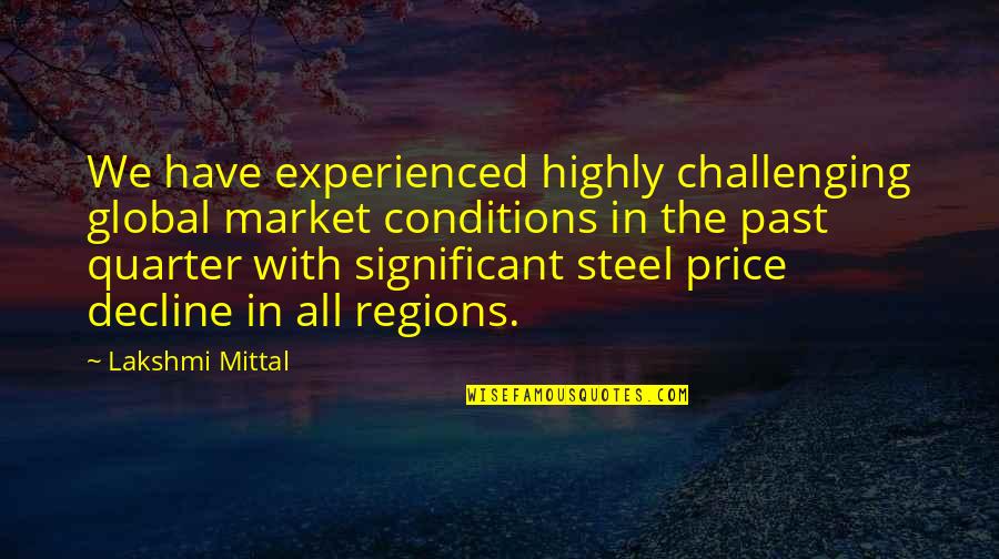 Lakshmi Mittal Motivational Quotes By Lakshmi Mittal: We have experienced highly challenging global market conditions