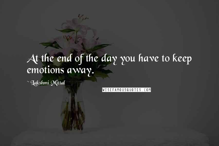 Lakshmi Mittal quotes: At the end of the day you have to keep emotions away.