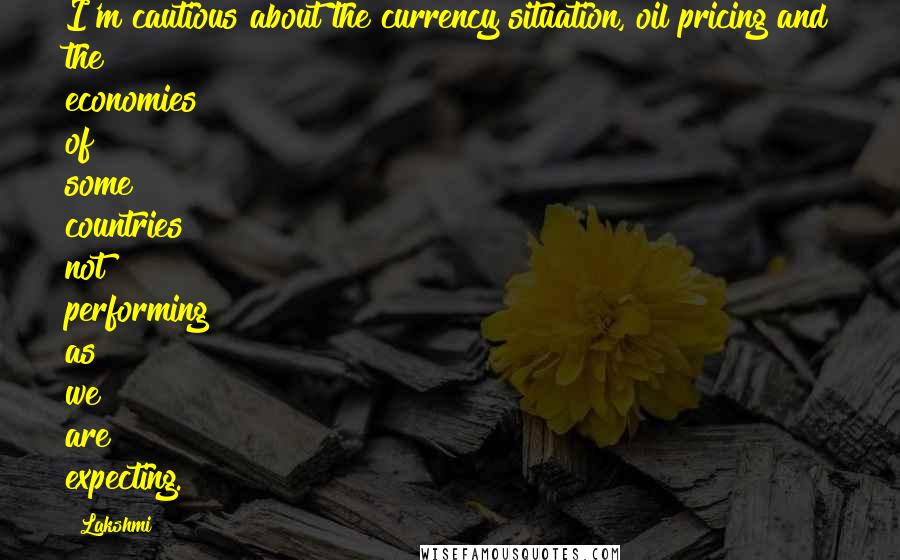 Lakshmi quotes: I'm cautious about the currency situation, oil pricing and the economies of some countries not performing as we are expecting.