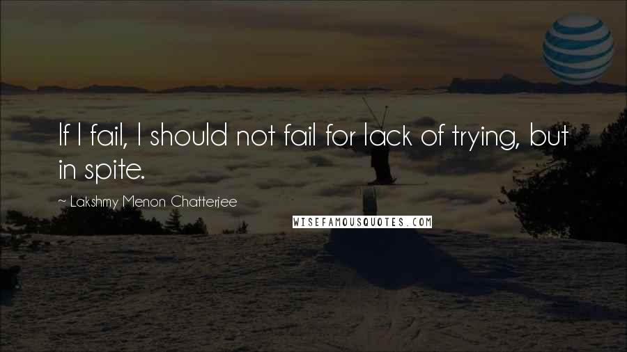 Lakshmy Menon Chatterjee quotes: If I fail, I should not fail for lack of trying, but in spite.