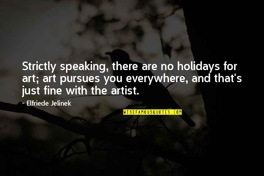 Laksiri Cargo Quotes By Elfriede Jelinek: Strictly speaking, there are no holidays for art;