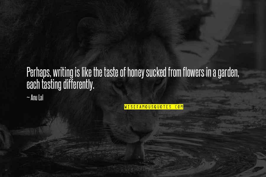 Lal Quotes By Anu Lal: Perhaps, writing is like the taste of honey