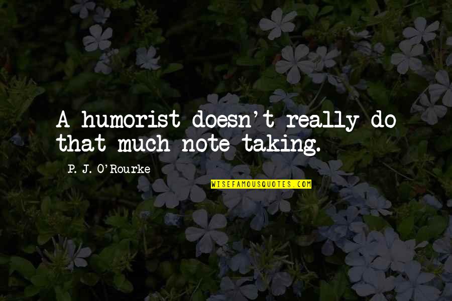 Lal Quotes By P. J. O'Rourke: A humorist doesn't really do that much note-taking. Lal Quotes By P. J. O'Rourke: A humorist doesn't really do that much note-taking.