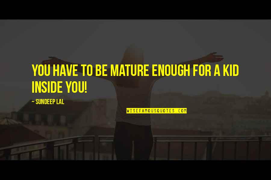 Lal Quotes By Sundeep Lal: You Have To Be Mature Enough For A