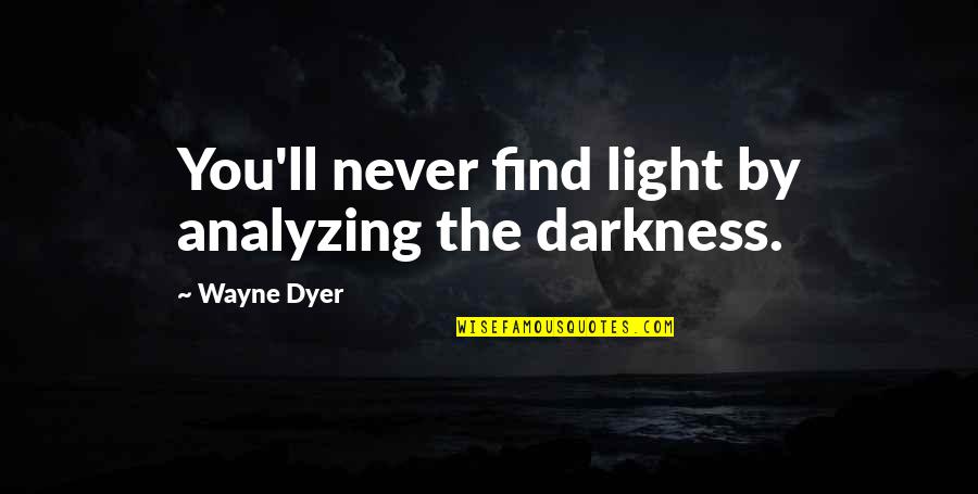 Lal Quotes By Wayne Dyer: You'll never find light by analyzing the darkness.