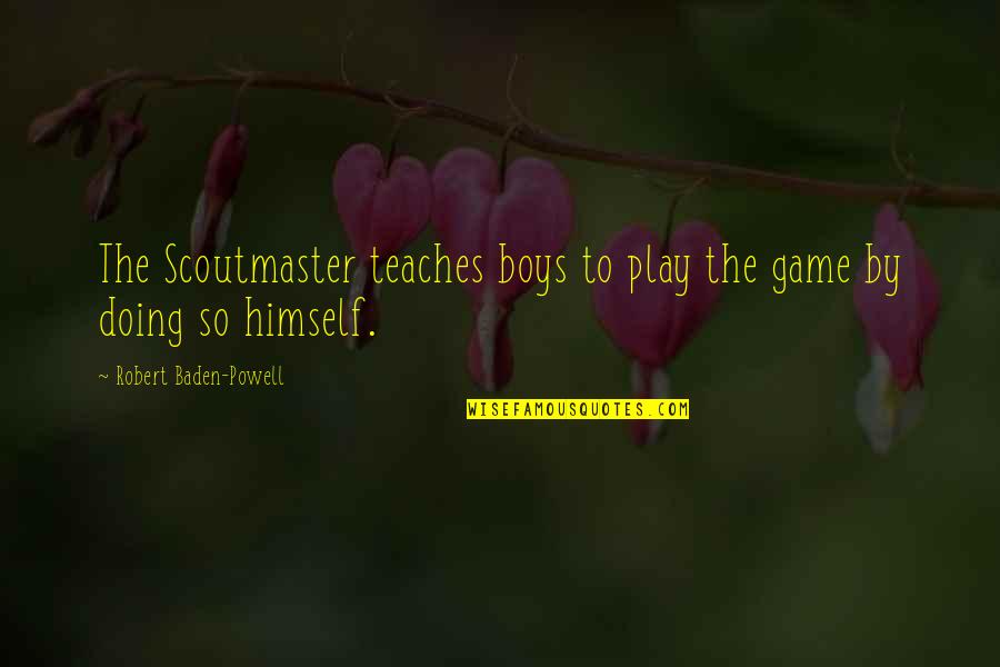Lal Rang Quotes By Robert Baden-Powell: The Scoutmaster teaches boys to play the game Lal Rang Quotes By Robert Baden-Powell: The Scoutmaster teaches boys to play the game