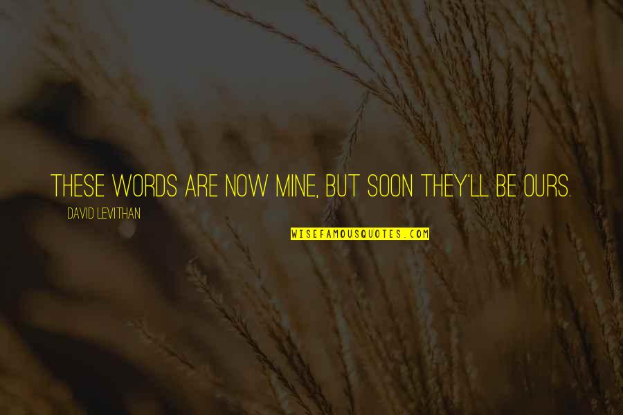Lala Ytera Quotes By David Levithan: These words are now mine, but soon they'll