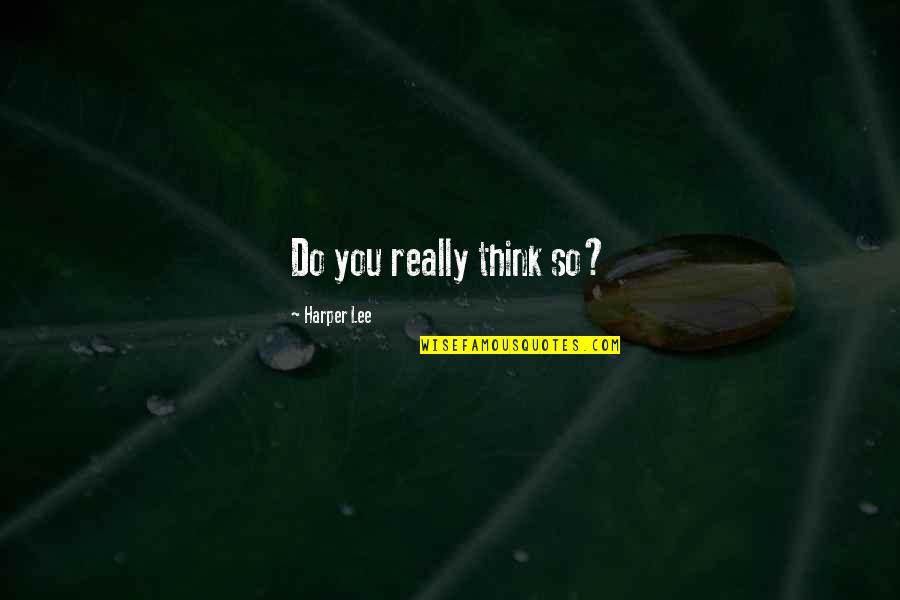 Lalakea Quotes By Harper Lee: Do you really think so?