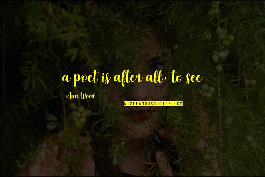 Lalakeng Butas Quotes By Ann Wood: a poet is after all, to see