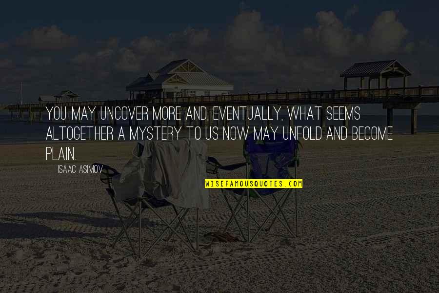 Lalaking May Malaking Quotes By Isaac Asimov: You may uncover more and, eventually, what seems Lalaking May Malaking Quotes By Isaac Asimov: You may uncover more and, eventually, what seems