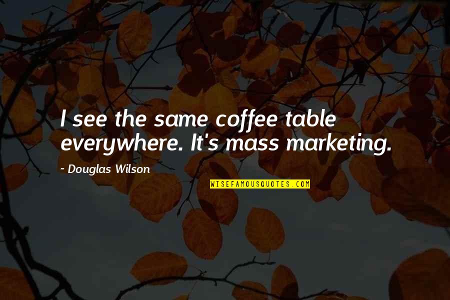 Lalamichmich Quotes By Douglas Wilson: I see the same coffee table everywhere. It's