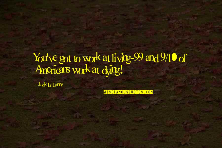 Lalanne Quotes By Jack LaLanne: You've got to work at living-99 and 9/10
