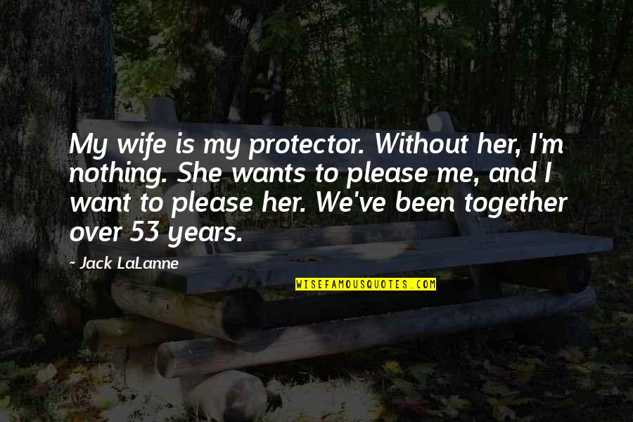 Lalanne Quotes By Jack LaLanne: My wife is my protector. Without her, I'm Lalanne Quotes By Jack LaLanne: My wife is my protector. Without her, I'm