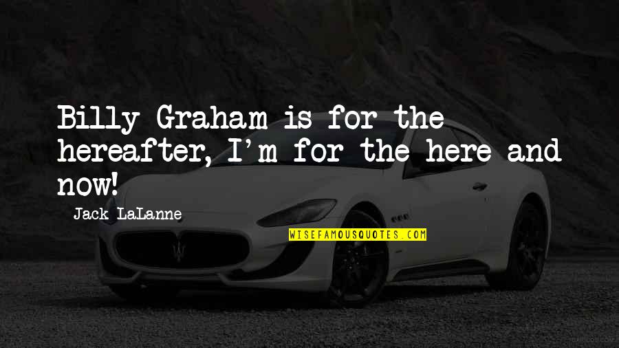 Lalanne Quotes By Jack LaLanne: Billy Graham is for the hereafter, I'm for Lalanne Quotes By Jack LaLanne: Billy Graham is for the hereafter, I'm for