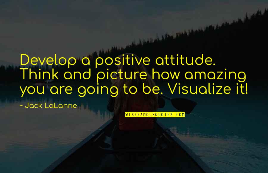 Lalanne Quotes By Jack LaLanne: Develop a positive attitude. Think and picture how Lalanne Quotes By Jack LaLanne: Develop a positive attitude. Think and picture how